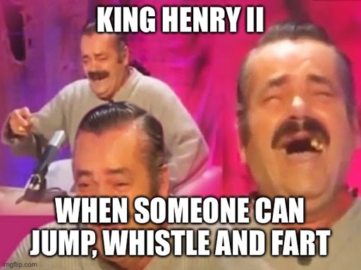 A picture of Risitas absolutely losing his shit with the caption „King Henry II when someone can jump, whistle and fart“